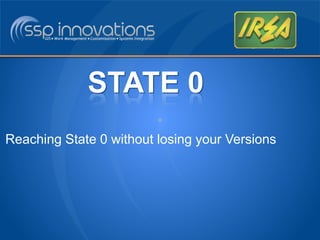 STATE 0 
Reaching State 0 without losing your Versions 
 