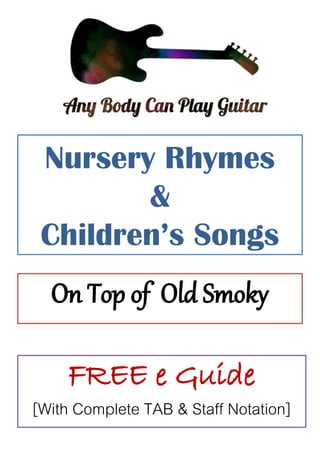 Nursery Rhymes
&
Children’s Songs
On Top of Old Smoky
FREE e Guide
[With Complete TAB & Staff Notation]
 