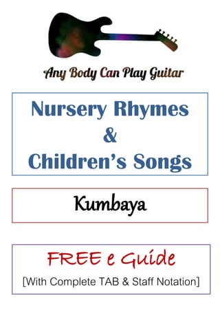 Nursery Rhymes
&
Children’s Songs
Kumbaya
FREE e Guide
[With Complete TAB & Staff Notation]
 
