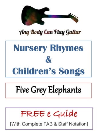 Nursery Rhymes
&
Children’s Songs
Five Grey Elephants
FREE e Guide
[With Complete TAB & Staff Notation]
 