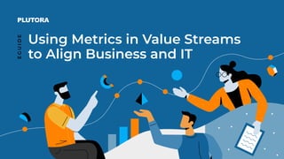 EGUIDE: USING METRICS IN VALUE STREAMS TO ALIGN BUSINESS AND IT 1
Using Metrics in Value Streams
to Align Business and IT
E
G
U
I
D
E
 