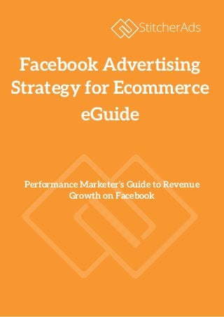 Performance Marketer’s Guide to Revenue
Growth on Facebook
Facebook Advertising
Strategy for Ecommerce
eGuide
 