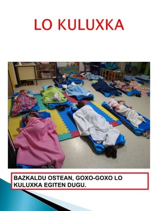 BAZKALDU OSTEAN, GOXO-GOXO LO KULUXKA EGITEN DUGU. 