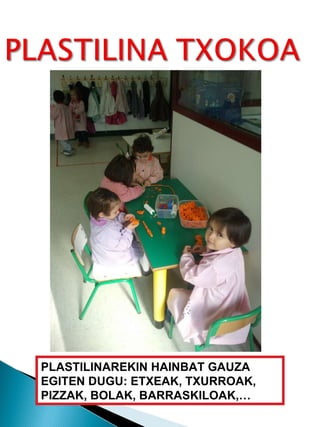 PLASTILINAREKIN HAINBAT GAUZA EGITEN DUGU: ETXEAK, TXURROAK, PIZZAK, BOLAK, BARRASKILOAK,… 