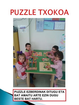 PUZZLE EZBERDINAK DITUGU ETA BAT AMAITU ARTE EZIN DUGU BESTE BAT HARTU. 