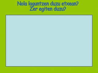 Nola laguntzen duzu etxean? Zer egiten duzu? 