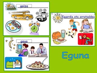 goiza gaua Eguerdia eta arratsaldea Eguna 