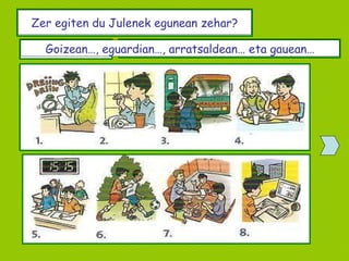 Zer egiten du Julenek egunean zehar? Goizean…, eguardian…, arratsaldean… eta gauean… 