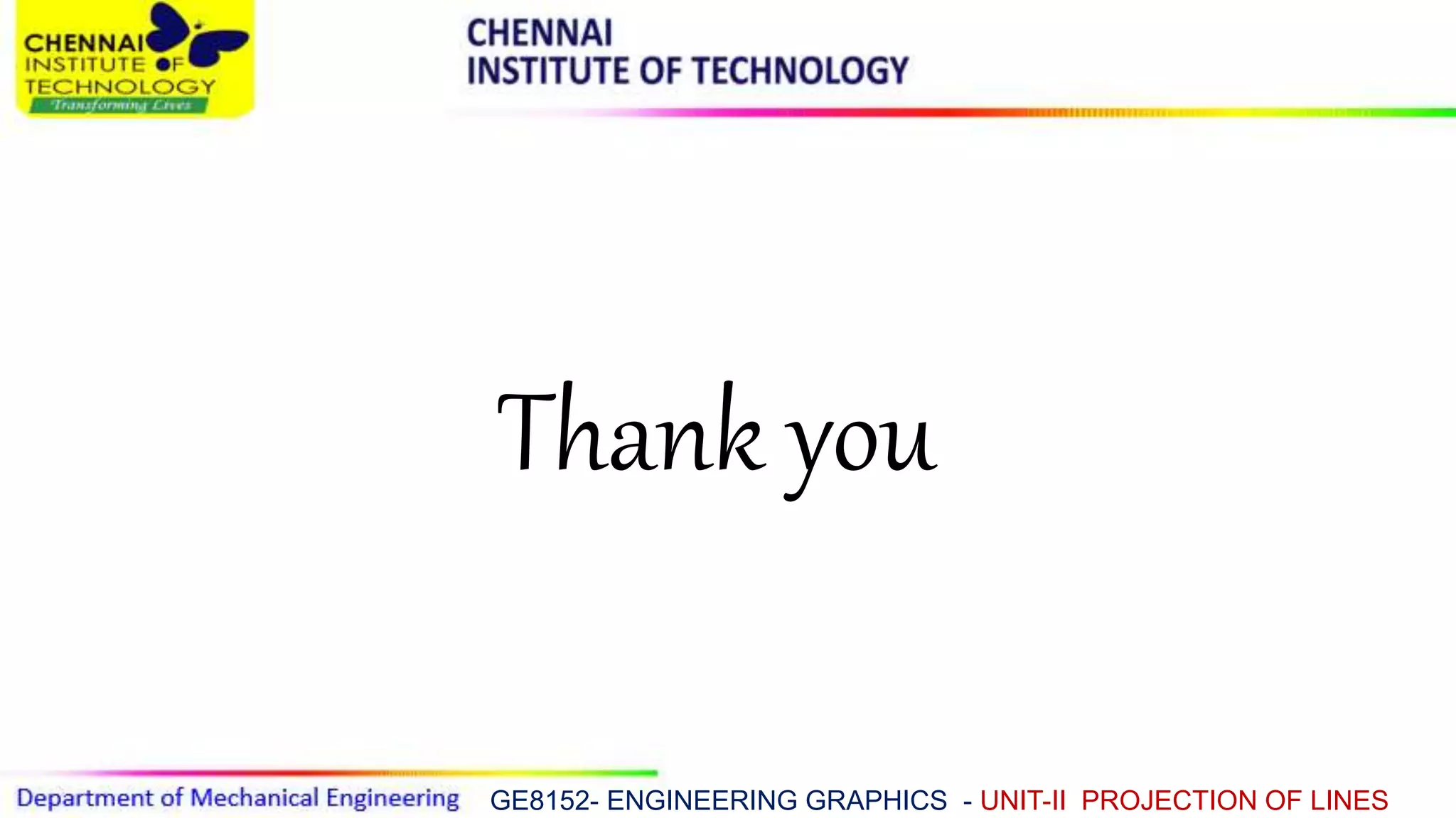 GE8152- ENGINEERING GRAPHICS - UNIT-II PROJECTION OF LINES
Thank you
 