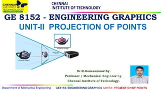 GE 8152 - ENGINEERING GRAPHICS
Dr.R.Ganesamoorthy.
Professor / Mechanical Engineering.
Chennai Institute of Technology.
GE8152- ENGINEERING GRAPHICS UNIT-II PROJECTION OF POINTS
UNIT-II PROJECTION OF POINTS
 