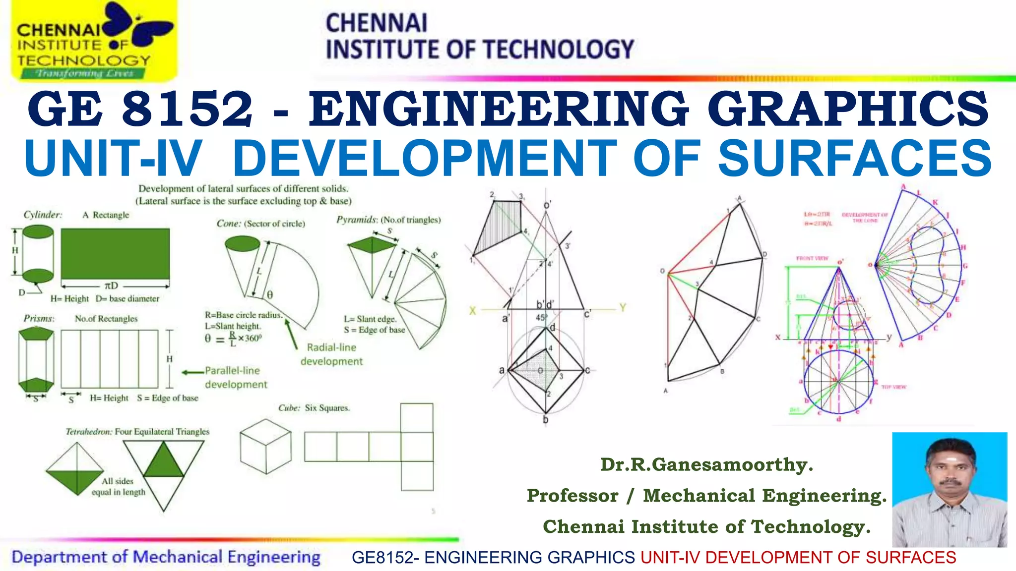 GE 8152 - ENGINEERING GRAPHICS
Dr.R.Ganesamoorthy.
Professor / Mechanical Engineering.
Chennai Institute of Technology.
GE8152- ENGINEERING GRAPHICS UNIT-IV DEVELOPMENT OF SURFACES
UNIT-IV DEVELOPMENT OF SURFACES
 