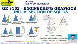 GE 8152 - ENGINEERING GRAPHICS
Dr.R.Ganesamoorthy.
Professor / Mechanical Engineering.
Chennai Institute of Technology.
GE8152- ENGINEERING GRAPHICS UNIT-IV SECTION OF SOLIDS
UNIT-IV SECTION OF SOLIDS
 