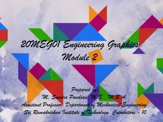 20MEG01 Engineering Graphics
Module 2
Prepared by:
M. Sundra Pandian, M.E., M.B.A.
Assistant Professor, Department of Mechanical Engineering,
Sri Ramakrishna Institute of Technology, Coimbatore - 10
 