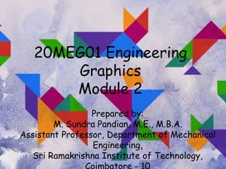20MEG01 Engineering
Graphics
Module 2
Prepared by:
M. Sundra Pandian, M.E., M.B.A.
Assistant Professor, Department of Mechanical
Engineering,
Sri Ramakrishna Institute of Technology,
 