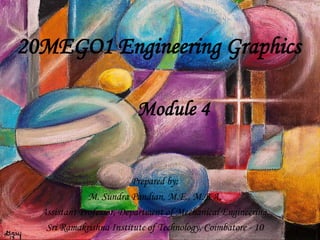 20MEGO1 Engineering Graphics
Prepared by:
M. Sundra Pandian, M.E., M.B.A.
Assistant Professor, Department of Mechanical Engineering,
Sri Ramakrishna Institute of Technology, Coimbatore - 10
Module 4
 