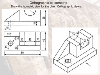 Orthographic to Isometric
Draw the isometric view for the given Orthographic views.
 