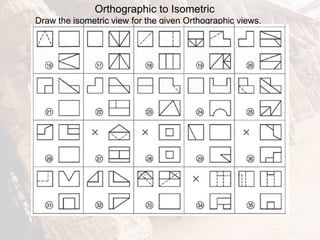 Orthographic to Isometric
Draw the isometric view for the given Orthographic views.
 