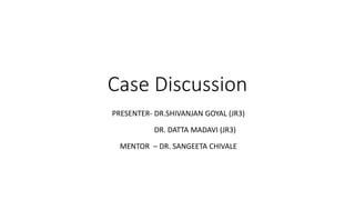 Case Discussion
PRESENTER- DR.SHIVANJAN GOYAL (JR3)
DR. DATTA MADAVI (JR3)
MENTOR – DR. SANGEETA CHIVALE
 