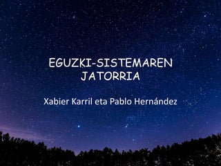 EGUZKI-SISTEMAREN
JATORRIA
Xabier Karril eta Pablo Hernández
 