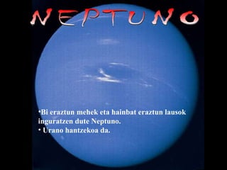 NEPTUNO Bi eraztun mehek eta hainbat eraztun lausok inguratzen dute Neptuno. Urano hantzekoa da. 