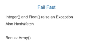 Fail Fast
Integer() and Float() raise an Exception
Also Hash#fetch
Bonus: Array()
 