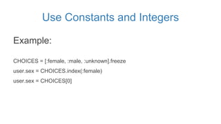 Use Constants and Integers
Example:
CHOICES = [:female, :male, :unknown].freeze
user.sex = CHOICES.index(:female)
user.sex...