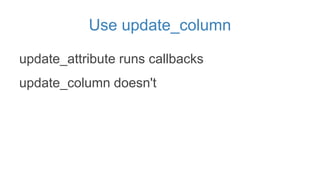 Use update_column
update_attribute runs callbacks
update_column doesn't
 