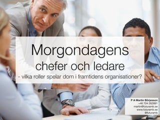 Morgondagens  
chefer och ledare
- vilka roller spelar dom i framtidens organisationer?
P A Martin Börjesson
+46 704 26289...