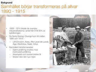 ‣ 1859 - 1914 ökade de svenska
industriarbetarna i antal från 9 till 30% av
befolkningen
‣ De ﬂesta företag i Sverige kom ...