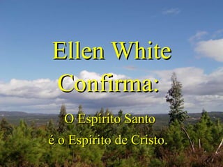 Ellen White Confirma:  O Espírito Santo  é o Espírito de Cristo.  