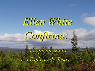 Ellen WhiteEllen White
Confirma:Confirma:
O Espírito SantoO Espírito Santo
é o Espírito de Jesus.é o Espírito de Jesus.
 
