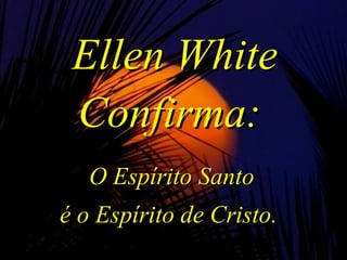 Ellen WhiteEllen White
Confirma:Confirma:
O Espírito SantoO Espírito Santo
é o Espírito de Cristo.é o Espírito de Cristo.
 