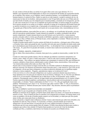El cual, siendo en forma de Dios, no estimó el ser igual a Dios como cosa a que aferrarse. Fil. 2: 6.
Debido a que únicamente la Divinidad podía ser eficaz en la restauración del hombre de la ponzoñosa herida
de la serpiente, Dios mismo, en su Unigénito, tomó la naturaleza humana, y en la debilidad de la naturaleza
humana mantuvo el carácter de Dios, vindicó su santa ley en todo respecto, y aceptó la sentencia de ira y de
muerte para los hijos de los hombres. ¡Qué pensamiento es éste! El que había sido uno con el Padre antes de
que fuera hecho el mundo, tuvo tal compasión para el mundo perdido y arruinado por la transgresión, que dio
su vida como rescate por él. El que era el resplandor de la gloria del Padre, la expresa imagen de su persona,
llevó nuestros pecados en su cuerpo en el madero, sufriendo el castigo de la transgresión del hombre hasta que
se satisfizo la justicia y no se requirió más. ¡Cuán grande es la redención que se ha efectuado para nosotros!
Tan grande que el Hijo de Dios murió la cruel muerte de la cruz para darnos vida e inmortalidad por la fe en
él.
Este admirable problema, cómo podía Dios ser justo y, sin embargo, ser el justificador del pecador, está más
allá de la percepción mental humana. Cuando tratamos de sondearlo, se amplía y profundiza más allá de
nuestra comprensión. Cuando miramos hacia la cruz del Calvario con el ojo de la fe, y vemos nuestros
pecados colocados sobre la víctima que allí pende en debilidad e ignominia, cuando comprendemos el hecho
de que éste es Dios, el Padre eterno, el Príncipe de paz, somos impulsados a exclamar: "Mirad cuál amor nos
ha dado el Padre" (1 Juan 3: 1)...
Cuando el hombre pueda medir el excelso carácter del Señor de los ejércitos, y distinguir entre el Dios eterno
y el hombre finito, sabrá cuán grande ha sido el sacrificio del cielo para sacar al hombre de donde estaba caído
por la desobediencia para formar parte de la familia de Dios... La divinidad de Cristo es nuestra seguridad de
vida eterna... Él, quien llevó los pecados del mundo, es nuestro único medio de reconciliación con un Dios
santo. 132
Mayo 3. TIERNO, AMANTE, COMPASIVO *
Mas tú, Señor, Dios misericordioso y clemente, lento para la ira, y grande en misericordia y verdad. Sal. 86:
15.
Cuando nos sobrevienen grandes dolores, Dios ha ordenado que debemos consolarnos mutuamente con
ternura y amor. Nadie vive para sí. Nadie muere para sí. Tanto la vida como la muerte significan algo para
cada ser humano... Dios ordena a sus agentes humanos que comuniquen el carácter de Dios, que testifiquen de
su gracia, sabiduría y benevolencia, manifestando su amor refinado, tierno, misericordioso. Está escrito que
"sus misericordias [están] sobre todas sus obras" (Sal. 145: 9)...
Nuestra obra es la de restaurar la imagen moral de Dios en el hombre mediante la abundante gracia que nos es
dada por Jesucristo. Por doquiera encontraremos almas Estas para morir, y cuán esencial es ,que Cristo nos dé
su compasión, a fin de que nunca coloquemos a un alma en oposición obstinada, por no manifestar amplia
tolerancia y tierna compasión... Pregunto, ¿aprenderemos alguna vez la dulzura de Cristo?...
Cristo nos invita a ir a él no sólo para refrigeramos con su gracia y presencia durante unas pocas horas, y
luego apartarnos de su luz para que nos alejemos de él con tristeza y lobreguez. No, no. Nos dice que debemos
morar en él y él con nosotros. Dondequiera que se deba hacer su obra, él está presente: tierno, amante y
compasivo. Ha preparado, para ti y para mí, un lugar donde morar permanentemente en él. Es nuestro refugio.
Nuestra experiencia debiera ampliarse y profundizarse. Jesús ha abierto toda la divina plenitud de su amor
inexpresable, y te declara: "Somos colaboradores de Dios" (1 Cor. 3: 9). ¡Oh, qué significado tienen estas
palabras: "Permaneced en mí" (Juan 15 :4), "Llevad mi yugo sobre vosotros" (Mat. 11: 29) ¿Lo llevaremos?,
porque la promesa es, "hallaréis descanso para vuestras almas". Hay descanso, descanso pleno en permanecer
en Cristo. 133
Mayo 4. EL ESPÍRITU SANTO ES NUESTRO AYUDADOR *
Porque todos los que son guiados por el Espíritu de Dios, éstos son hijos de Dios. Rom. 8: 14.
Mediante el ministerio de los ángeles, el Espíritu Santo puede obrar en la mente y el corazón del ser humano y
atraerlo a Cristo... Pero el Espíritu de Dios no interfiere con la libertad del ser humano. El Espíritu Santo se da
como un ayudador a fin de que el hombre pueda cooperar con la Divinidad, y es dado para que Dios pueda
atraer al alma, pero nunca para forzar su obediencia.
Cristo está pronto a impartir toda la influencia celestial. Conoce cada tentación que sobreviene al hombre y las
facultades de cada uno. Pesa su fuerza. Ve el presente y el futuro y presenta delante de la mente las
obligaciones a las que hará frente y la insta para que las cosas vulgares terrenales no lleguen a ser tan
absorbentes que las cosas eternas queden fuera de cómputo. El Señor tiene plenitud de gracia para conferir a
cualquiera que reciba el don celestial. El Espíritu Santo pondrá en el servicio de Cristo las facultades
confiadas por Dios, y modelará y dará forma al ser humano de acuerdo con el Modelo divino.
 