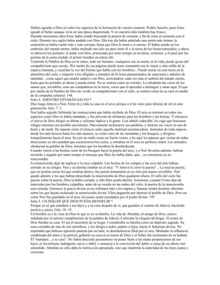 Debéis agradar a Dios en todos los aspectos de la formación de vuestro carácter. Podéis hacerlo, pues Enoc
agradó al Señor aunque vivía en una época degenerada. Y en nuestros días también hay Enocs.
Durante trescientos años Enoc había estado buscando la pureza de corazón, a fin de estar en armonía con el
cielo. Durante tres siglos había andado con Dios. Día tras día había anhelado una unión más íntima; la
comunión se había vuelto más y más cercana, hasta que Dios lo tomó a sí mismo. El había estado en los
umbrales del mundo eterno, había mediado tan sólo un paso entre él y la tierra de los bienaventurados; y ahora
se abrieron los portales; el andar con Dios, practicado por tanto tiempo en la tierra, continuó, y él pasó por las
puertas de la santa ciudad: el primer hombre en entrar allí.
Teniendo la Palabra de Dios en la mano, todo ser humano, cualquiera sea su suerte en la vida, puede gozar del
compañerismo que escoja.. Por medio de sus páginas puede tener comunión con lo mejor y más noble de la
especie humana, y escuchar la voz del Eterno que habla con los hombres... Puede morar en esta tierra en la
atmósfera del cielo, e impartir a los afligidos y tentados de la tierra pensamientos de esperanza y anhelos de
santidad... como aquel que antaño anduvo con Dios, acercándose cada vez más al umbral del mundo eterno,
hasta que los portales se abran y pueda entrar. No se sentirá como un extraño. Lo saludarán las voces de los
santos que, invisibles, eran sus compañeros en la tierra, voces que él aprendió a distinguir y amar aquí. El que
por medio de la Palabra de Dios ha vivido en compañerismo con el cielo, se sentirá como en su casa en medio
de la compañía celestial. 194
Julio 4. ADENTRO ESTARÁS SALVO *
Dijo luego Jehová a Noé: Entra tú y toda tu casa en el arca; porque a ti he visto justo delante de mí en esta
generación. Gén. 7: 1.
Noé había seguido fielmente las instrucciones que había recibido de Dios. El arca se terminó en todos sus
aspectos como Dios lo había mandado, y fue provista de alimentos para los hombres y las bestias. Y entonces
el siervo de Dios dirigió su última y solemne súplica a la gente. Con anhelo indecible, les rogó que buscasen
refugio mientras era posible encontrarlo. Nuevamente rechazaron sus palabras, y alzaron sus voces en son de
burla y de mofa. De repente reinó el silencio entre aquella multitud escarnecedora. Animales de toda especie,
desde los más feroces hasta los más mansos, se veían venir de las montañas y los bosques, y dirigirse
tranquilamente hacia el arca. Se oyó un ruido como un fuerte viento, y he aquí los pájaros que venían de todas
direcciones en tal cantidad que oscurecieron los cielos, y entraban en el arca en perfecto orden. Los animales
obedecían la palabra de Dios, mientras que los hombres la desobedecían.
Cuando vieron a las bestias venir de los bosques hacia la puerta del arca, y a Noé llevarlas adentro, habían
resistido y negado por tanto tiempo el mensaje que Dios les había dado, que... su conciencia ya no
reaccionaba.
La misericordia dejó de suplicar a la raza culpable. Las bestias de los campos y las aves del aire habían
entrado en su refugio. Noé y su familia estaban en el arca: "Y Jehová le cerró la puerta"... La maciza puerta,
que no podían cerrar los que estaban dentro, fue puesta lentamente en su sitio por manos invisibles. Noé
quedó adentro y los que habían desechado la misericordia de Dios quedaron afuera. El sello del cielo fue
puesto sobre la puerta; Dios la había cerrado, y sólo Dios podía abrirla. Asimismo, cuando Cristo deje de
interceder por los hombres culpables, antes de su venida en las nubes del cielo, la puerta de la misericordia
será cerrada. Entonces la gracia divina ya no refrenará más a los impíos y Satanás tendrá dominio absoluto
sobre los que hayan rechazado la misericordia divina. Ellos pugnarán por destruir al pueblo de Dios. Pero así
como Noé fue guardado en el arca, los justos serán escudados por el poder divino. 195
Julio 5. UN HOGAR QUE DIOS PUEDA BENDECIR *
Porque yo sé que mandará a sus hijos y a su casa después de sí, que guarden el camino de Jehová, haciendo
justicia y juicio. Gén. 18: 19.
Un hombre es a la vista de Dios lo que es en su familia. La vida de Abrahán, el amigo de Dios, estuvo
señalada por el estricto cumplimiento de la palabra de Jehová. Cultivaba la religión del hogar. El temor de
Dios llenaba su casa. El era el sacerdote de su hogar. Consideraba su familia como un depósito sagrado. Su
casa constaba de más de mil miembros, y los dirigía a todos, padres e hijos, hacia el Soberano divino. No
soportaba que hubiese opresión paterna por un lado, ni desobediencia filial por el otro. Mediante la influencia
combinada del amor y la justicia, gobernó su casa en el temor de Dios y el Señor dio testimonio de su lealtad.
Él "mandará... a su casa". No había descuido pecaminoso en poner freno a las malas propensiones de sus
hijos, ni favoritismo indulgente, necio y débil, o renuncia a la convicción del deber a causa de un afecto mal
entendido. Abrahán no sólo daba la instrucción apropiada, sino que mantenía la autoridad de las leyes justas y
correctas.
 