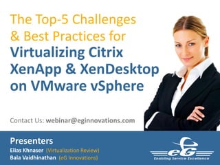 The Top-5 Challenges
& Best Practices for
Virtualizing Citrix
XenApp & XenDesktop
on VMware vSphere

Contact Us: webinar@eginnovations.com

Presenters
Elias Khnaser (Virtualization Review)
Bala Vaidhinathan (eG Innovations)
 