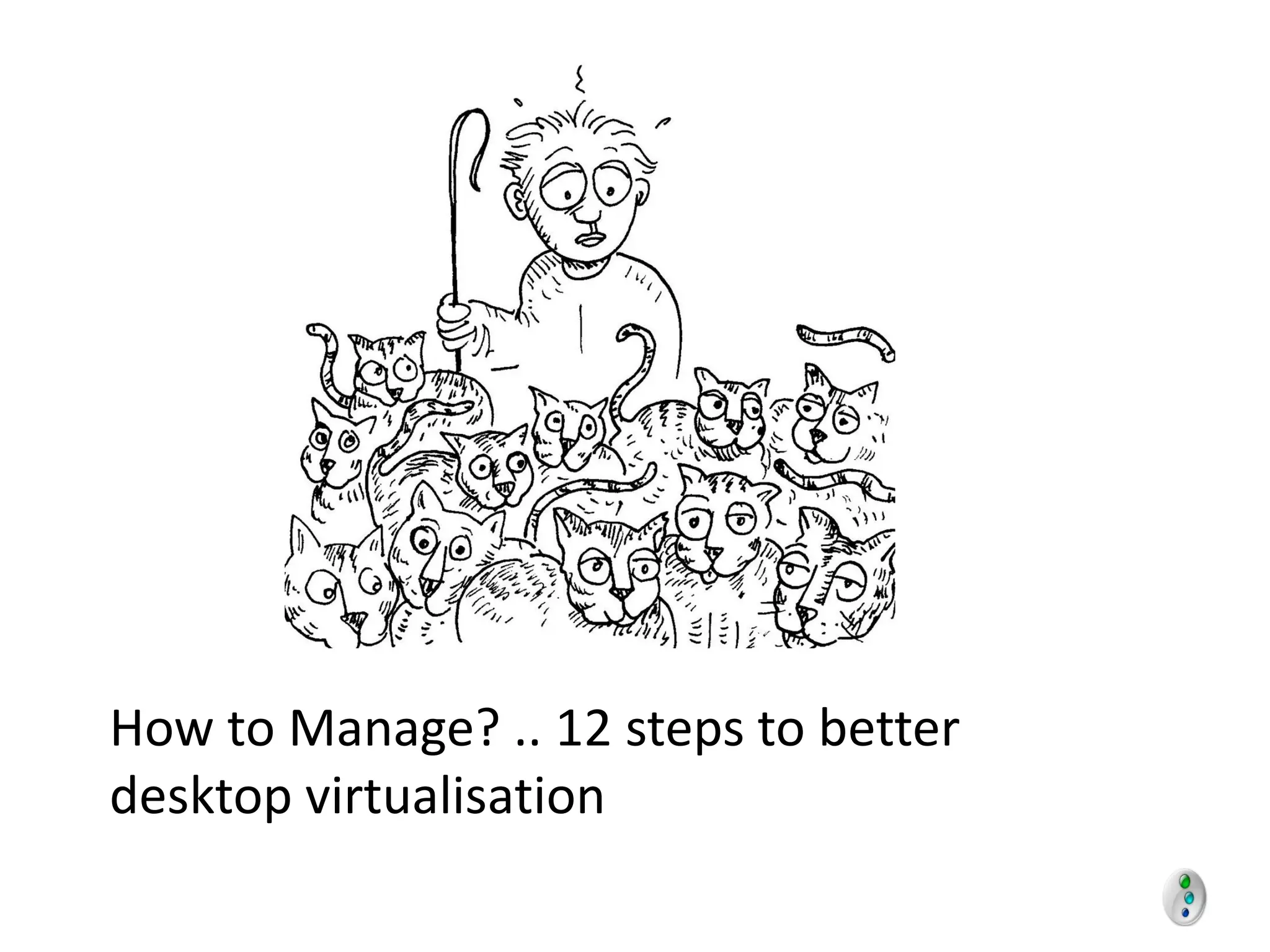 How to Manage? .. 12 steps to better
desktop virtualisation
 