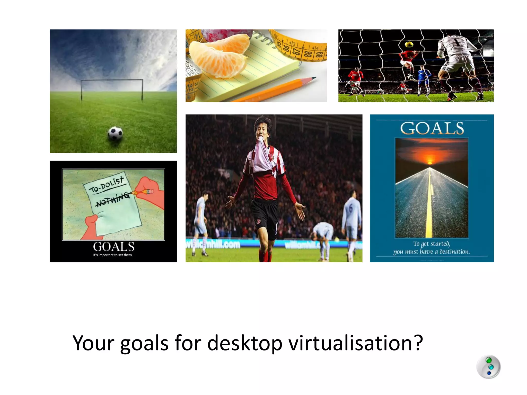 Your goals for desktop virtualisation?
 