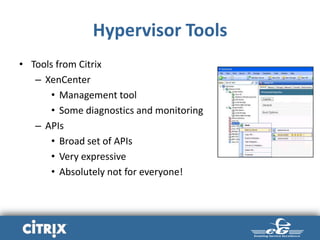 Hypervisor Tools
• Tools from Citrix
– XenCenter
• Management tool
• Some diagnostics and monitoring
– APIs
• Broad set of APIs
• Very expressive
• Absolutely not for everyone!
 