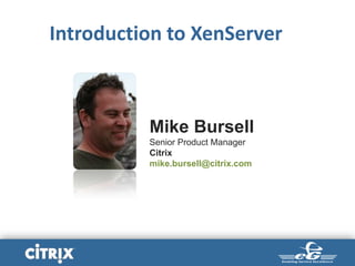 Introduction to XenServer
Mike Bursell
Senior Product Manager
Citrix
mike.bursell@citrix.com
 