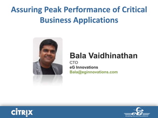 Bala Vaidhinathan
CTO
eG Innovations
Bala@eginnovations.com
Assuring Peak Performance of Critical
Business Applications
 