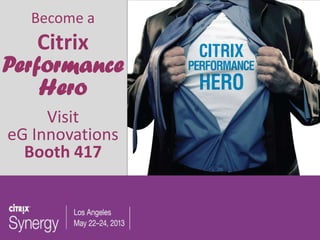 Visit eG Innovations
Booth 417
Become a
Citrix
Performance
Hero
Visit
eG Innovations
Booth 417
 