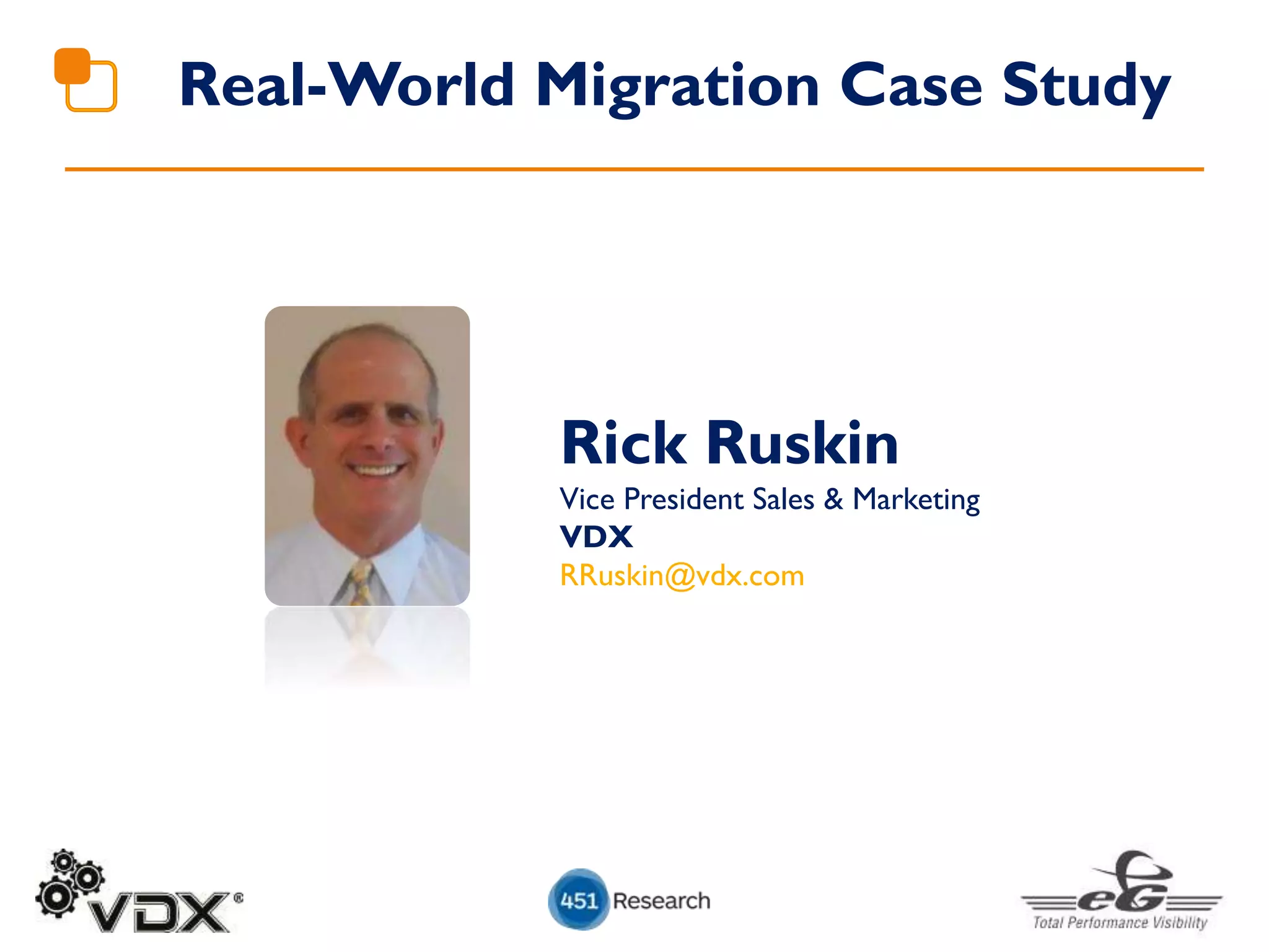Real-World Migration Case Study
Rick Ruskin
Vice President Sales & Marketing
VDX
RRuskin@vdx.com
 