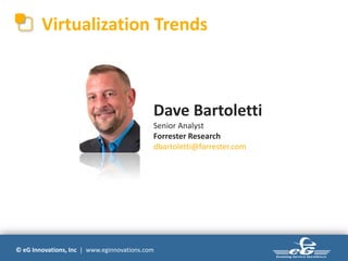 © eG Innovations, Inc | www.eginnovations.com
Virtualization Trends
Dave Bartoletti
Senior Analyst
Forrester Research
dbartoletti@forrester.com
 