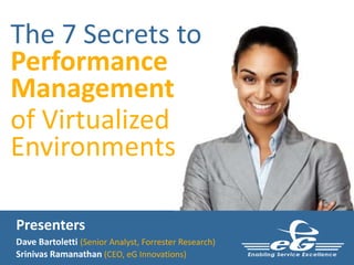 The 7 Secrets to
Performance
Management
of Virtualized
Environments
Presenters
Dave Bartoletti (Senior Analyst, Forrester Research)
Srinivas Ramanathan (CEO, eG Innovations)
 