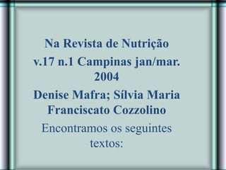 Na Revista de Nutrição
v.17 n.1 Campinas jan/mar.
2004
Denise Mafra; Sílvia Maria
Franciscato Cozzolino
Encontramos os seguintes
textos:
 