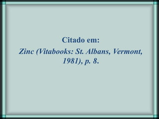 Citado em:
Zinc (Vitabooks: St. Albans, Vermont,
1981), p. 8.
 