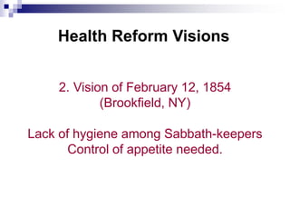 Health Reform Visions
2. Vision of February 12, 1854
(Brookfield, NY)
Lack of hygiene among Sabbath-keepers
Control of appetite needed.
 
