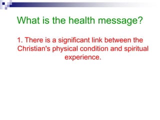 What is the health message?
1. There is a significant link between the
Christian's physical condition and spiritual
experience.
 
