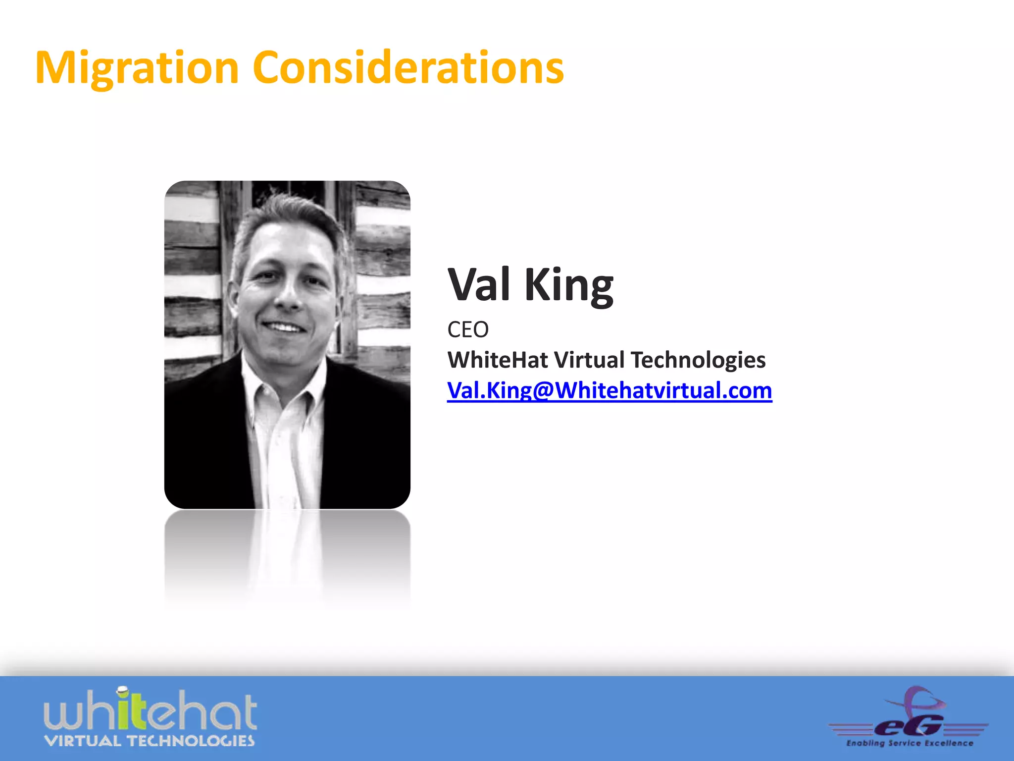 Migration Considerations



                  Val King
                  CEO
                  WhiteHat Virtual Technologies
                  Val.King@Whitehatvirtual.com
 