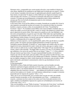 Hermanos míos, ¿comprendéis que vuestra propia salvación, como también el destino de
otras almas, depende de los preparativos que hagáis para la prueba que nos espera? ¿Tenéis
el celo intenso, la piedad y devoción que os capacitarán para subsistir cuando hayáis de
hacer frente a la oposición? Si alguna vez Dios habló por mí, llegará el momento cuando
seréis llevados ante concilios, y se criticará severamente todo punto de la verdad que
sostenéis. El tiempo que tan pródigamente se desperdicia ahora, debiera dedicarse al
encargo que Dios nos ha hecho de prepararnos para la crisis inminente.
Preparativos para la crisis
Como nunca antes, la ley de Dios debiera ser amada y honrada por su pueblo fiel. Existe la
más imperativa necesidad de inculcar en la mente y los corazones de todos los creyentes
hombres y mujeres, jóvenes y niños, la recomendación de Cristo: "Escudriñad las
Escrituras." (Juan 5: 39.) Estudiad vuestra Biblia como nunca la habéis estudiado antes. A
menos que subáis a un nivel más elevado y santo en vuestra vida religiosa no estaréis listos
para la aparición de nuestro Señor. Dios espera de su pueblo un celo, una fidelidad y una
devoción correspondientes a la gran luz que le ha dado. Debe haber más espiritualidad, una
consagración más profunda a Dios y un celo en su obra que nunca se ha alcanzado todavía.
Debe dedicarse mucho tiempo a la oración, para que las vestidura de nuestro carácter sean
lavadas y emblanquecidas en la sangre del Cordero.
Debemos en forma especial, y con fe inquebrantable, pedir a Dios que dé ahora a su pueblo
gracia y poder. No creemos que haya llegado plenamente el tiempo en que han de
restringirse nuestras libertades. El profeta vio "cuatro ángeles que estaban sobre los cuatro
ángulos de la tierra, deteniendo los cuatro vientos de la tierra, para que no soplase viento
sobre la tierra ni sobre la mar, ni sobre ningún árbol." Otro ángel 325 que ascendía desde el
oriente, clamó a ellos diciendo: "No hagáis daño a la tierra, ni al mar, ni a los árboles, hasta
que señalemos a los siervos de nuestro Dios en sus frentes." (Apoc, 7: 1, 3.) Esto señala la
obra que tenemos que hacer ahora. Una gran responsabilidad incumbe a los hombres y
mujeres que oran en todo el país, para que pidan a Dios que rechace la nube del mal, y nos
conceda algunos años más de gracia en que trabajar para el Maestro. Clamemos a Dios para
que sus ángeles retengan los cuatro vientos hasta que los misioneros sean enviados a todas
partes del mundo y proclamen la amonestación contra los que desobedecen la ley de
Jehová. 326
El Don Inestimable*
"BENDITO el Dios y Padre del Señor nuestro Jesucristo, cual nos bendijo con toda
bendición espiritual en lugares celestiales en Cristo: según nos escogió en él, . . . para que
fuésemos santos y sin mancha delante de él en amor; habiéndonos predestinado para ser
adoptados hijos por Jesucristo sí mismo, . . . para alabanza de la gloria de su gracia, con la
cual nos hizo aceptos en el Amado: en el cual tenemos redención por su sangre, la remisión
de pecados por las riquezas de su gracia." (Efe. 1: 3-7.)
"Dios, que es rico en misericordia, por su mucho amor con que nos amó, aun estando
nosotros muertos en pecados, no dio vida juntamente con Cristo; ... y juntamente nos
resucitó, y asimismo nos hizo sentar en los cielos con Cristo Jesús para mostrar en los
siglos venideros las abundantes riquezas de su gracia en su bondad para con nosotros en
Cristo Jesús. (Efe. 2: 4-7.)
Tales son las palabras con que "Pablo el anciano," "prisionero de Cristo Jesús," escribiendo
desde su cárcel de Roma, se esforzó por presentar a sus hermanos, aquello para cuya
 